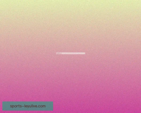 2026世界杯精彩对决全解析及各强队夺冠前景展望 2026世界杯精彩对决全解析及各强队夺冠前景展望