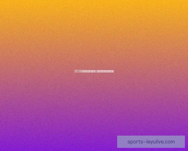 2026世界杯精彩对决回顾 各队比分分析与赛况总结 2026世界杯精彩对决回顾 各队比分分析与赛况总结