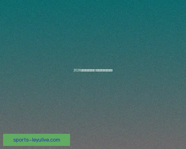 2026世界杯精彩对决回顾 各队比分分析与赛况总结